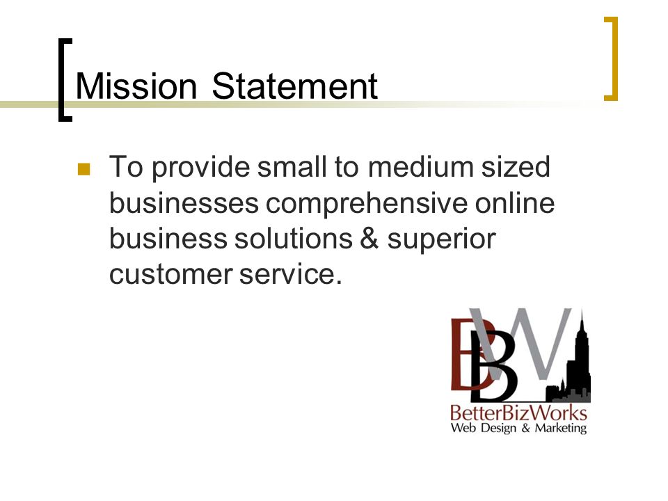 Mission Statement To provide small to medium sized businesses comprehensive online business solutions & superior customer service.