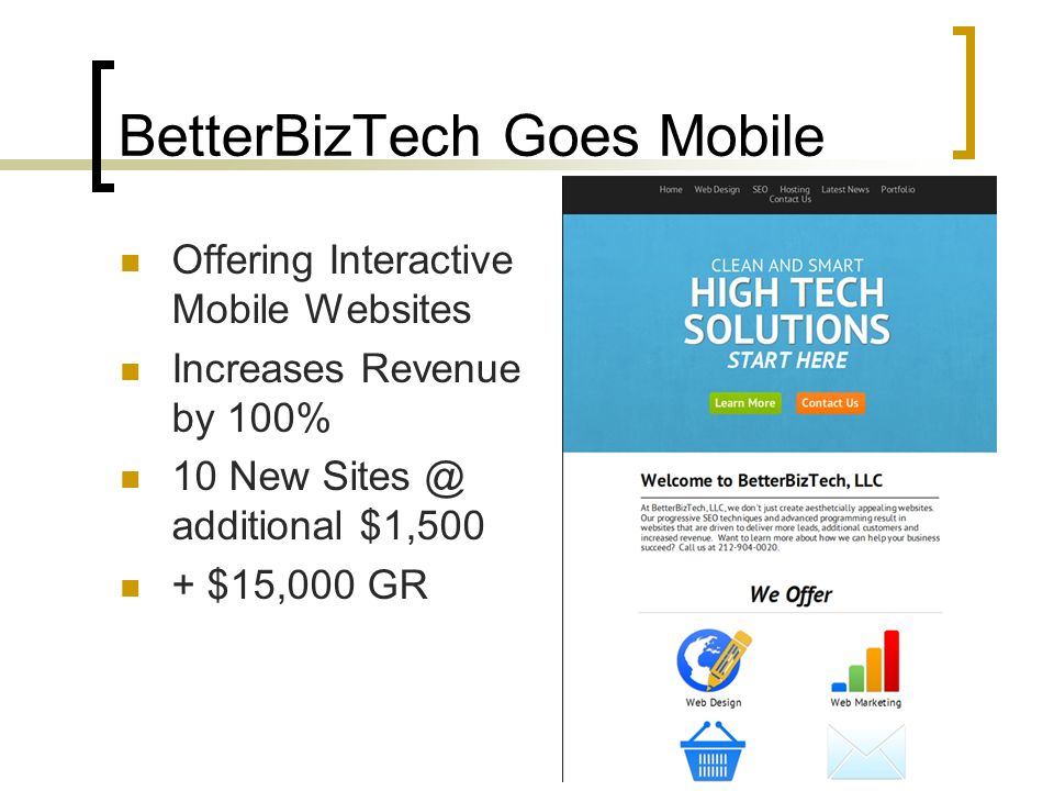 BetterBizTech Goes Mobile Offering Interactive Mobile Websites Increases Revenue by 100% 10 New additional $1,500 + $15,000 GR