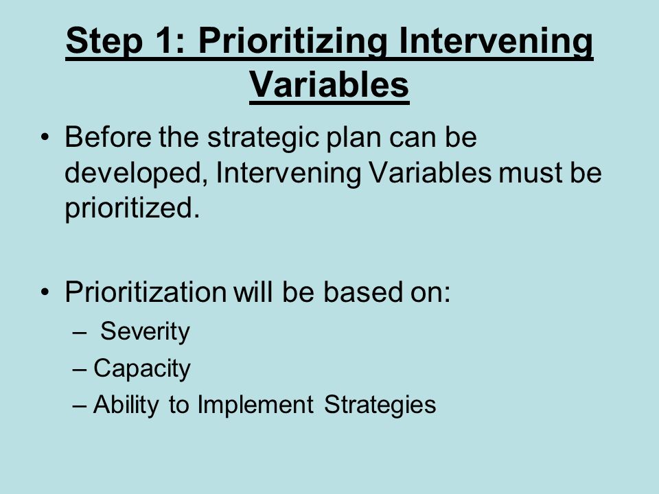Step 1: Prioritizing Intervening Variables Before the strategic plan can be developed, Intervening Variables must be prioritized.