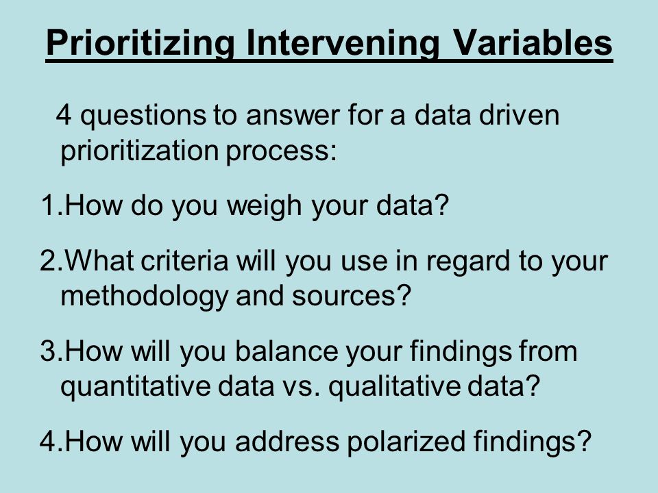 Prioritizing Intervening Variables 4 questions to answer for a data driven prioritization process: 1.How do you weigh your data.