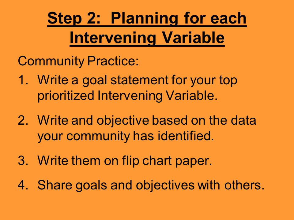 Step 2: Planning for each Intervening Variable Community Practice: 1.Write a goal statement for your top prioritized Intervening Variable.