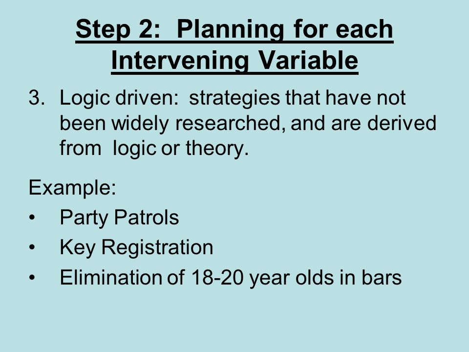 Step 2: Planning for each Intervening Variable 3.Logic driven: strategies that have not been widely researched, and are derived from logic or theory.