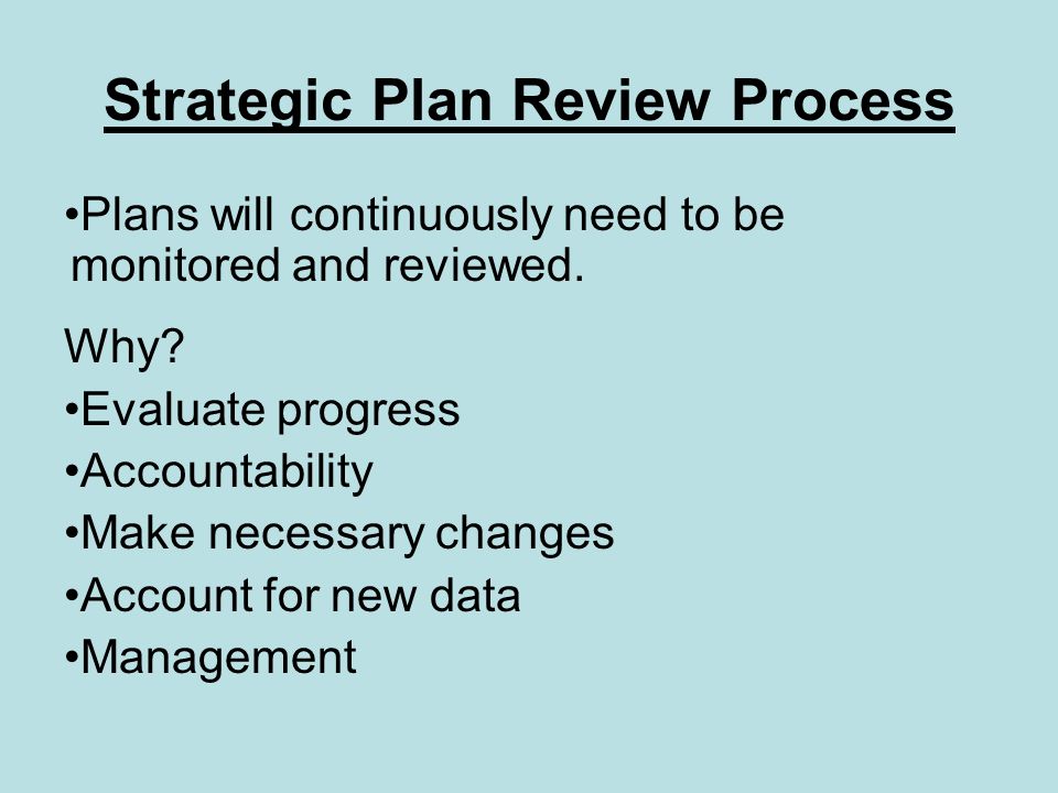 Strategic Plan Review Process Plans will continuously need to be monitored and reviewed.