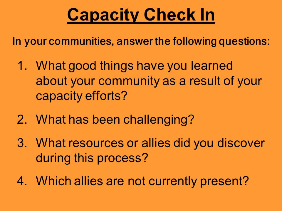 Capacity Check In 1.What good things have you learned about your community as a result of your capacity efforts.