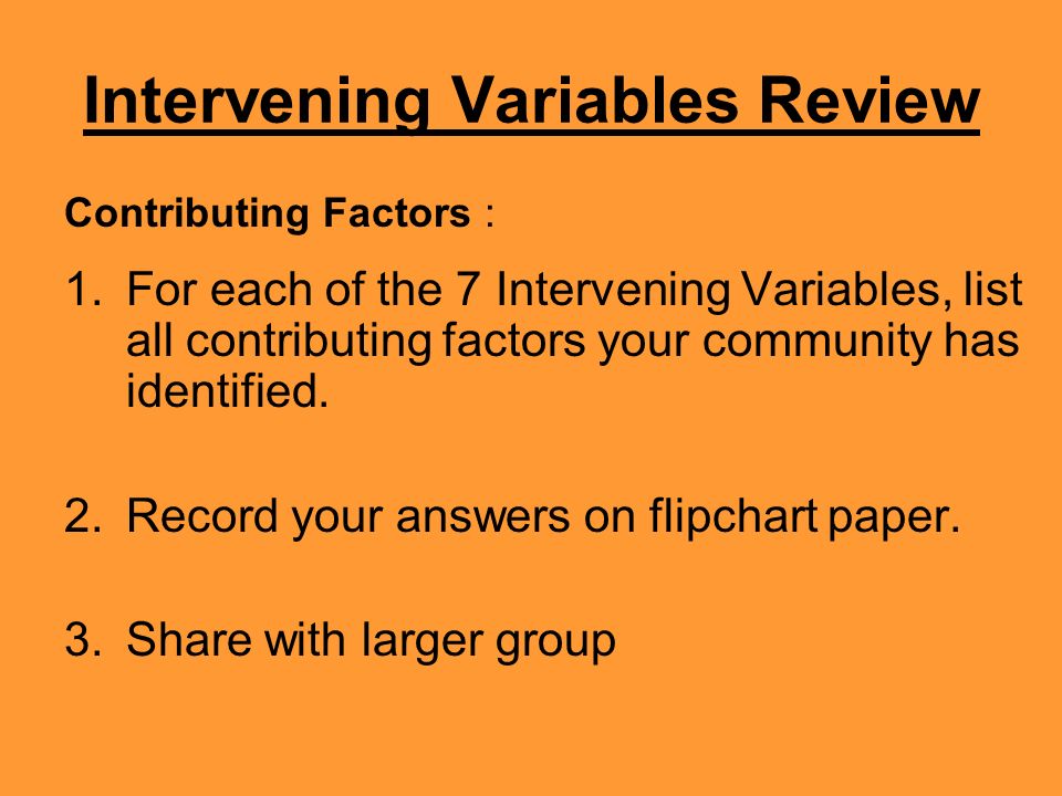 Intervening Variables Review Contributing Factors : 1.For each of the 7 Intervening Variables, list all contributing factors your community has identified.
