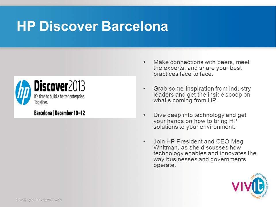 © Copyright 2013 Vivit Worldwide HP Discover Barcelona Make connections with peers, meet the experts, and share your best practices face to face.