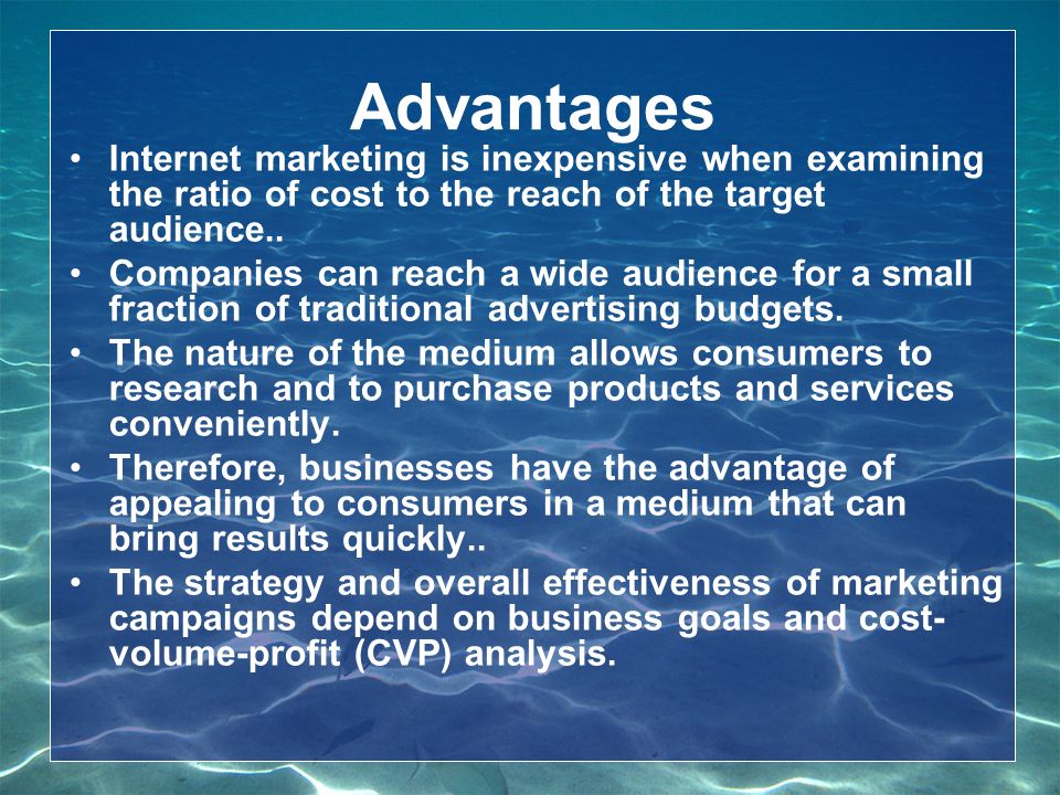 Advantages Internet marketing is inexpensive when examining the ratio of cost to the reach of the target audience..