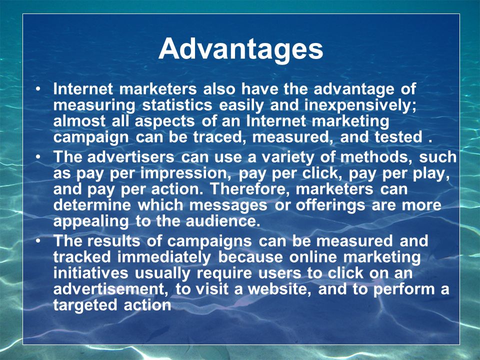 Internet marketers also have the advantage of measuring statistics easily and inexpensively; almost all aspects of an Internet marketing campaign can be traced, measured, and tested.