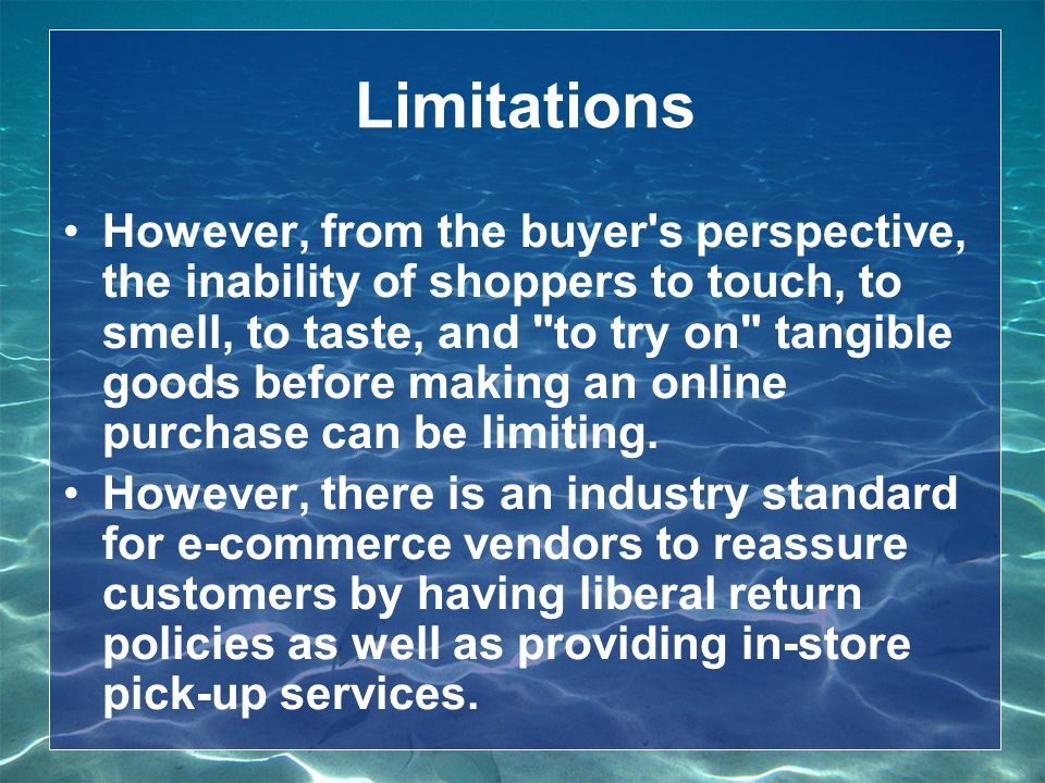Limitations However, from the buyer s perspective, the inability of shoppers to touch, to smell, to taste, and to try on tangible goods before making an online purchase can be limiting.