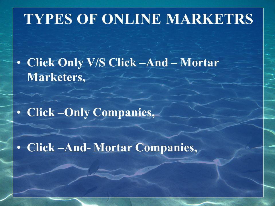 TYPES OF ONLINE MARKETRS Click Only V/S Click –And – Mortar Marketers, Click –Only Companies, Click –And- Mortar Companies,