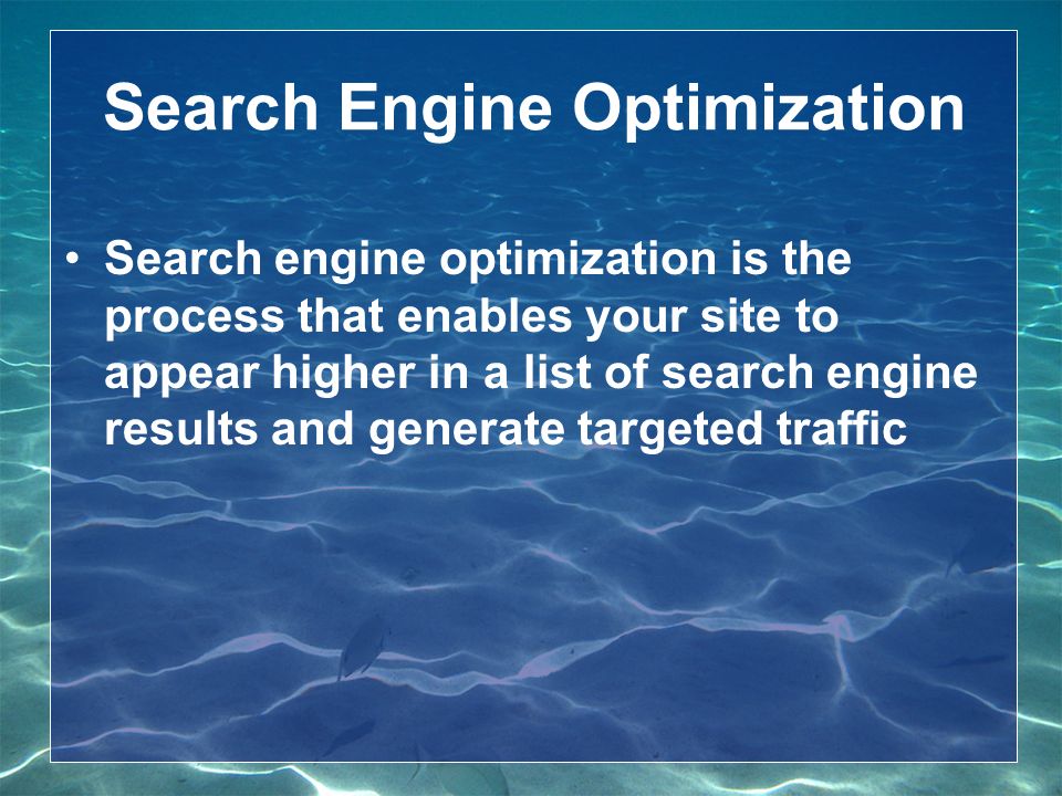 Search Engine Optimization Search engine optimization is the process that enables your site to appear higher in a list of search engine results and generate targeted traffic