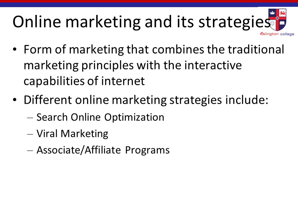 Online marketing and its strategies Form of marketing that combines the traditional marketing principles with the interactive capabilities of internet Different online marketing strategies include: – Search Online Optimization – Viral Marketing – Associate/Affiliate Programs