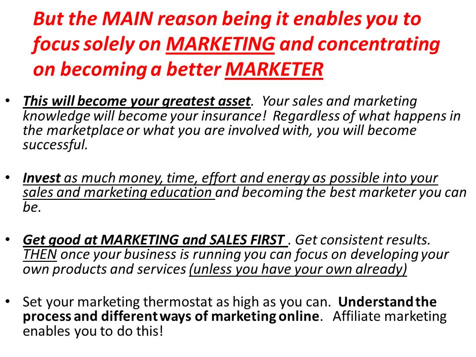 But the MAIN reason being it enables you to focus solely on MARKETING and concentrating on becoming a better MARKETER This will become your greatest asset.