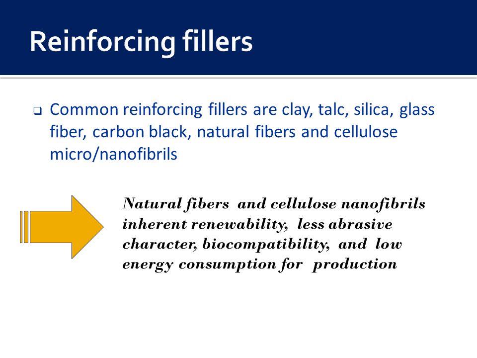  Common reinforcing fillers are clay, talc, silica, glass fiber, carbon black, natural fibers and cellulose micro/nanofibrils Natural fibers and cellulose nanofibrils inherent renewability, less abrasive character, biocompatibility, and low energy consumption for production