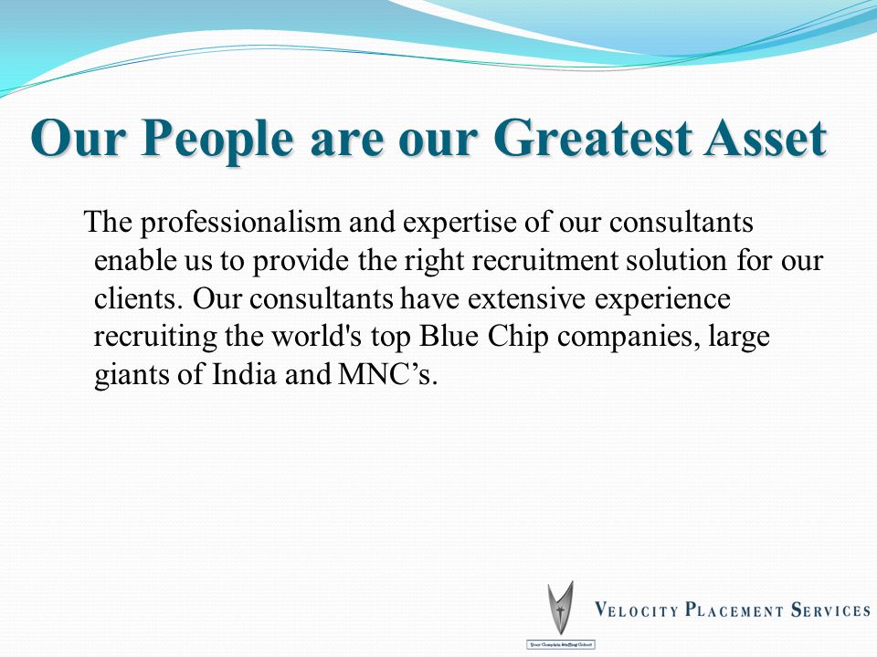 Our People are our Greatest Asset The professionalism and expertise of our consultants enable us to provide the right recruitment solution for our clients.
