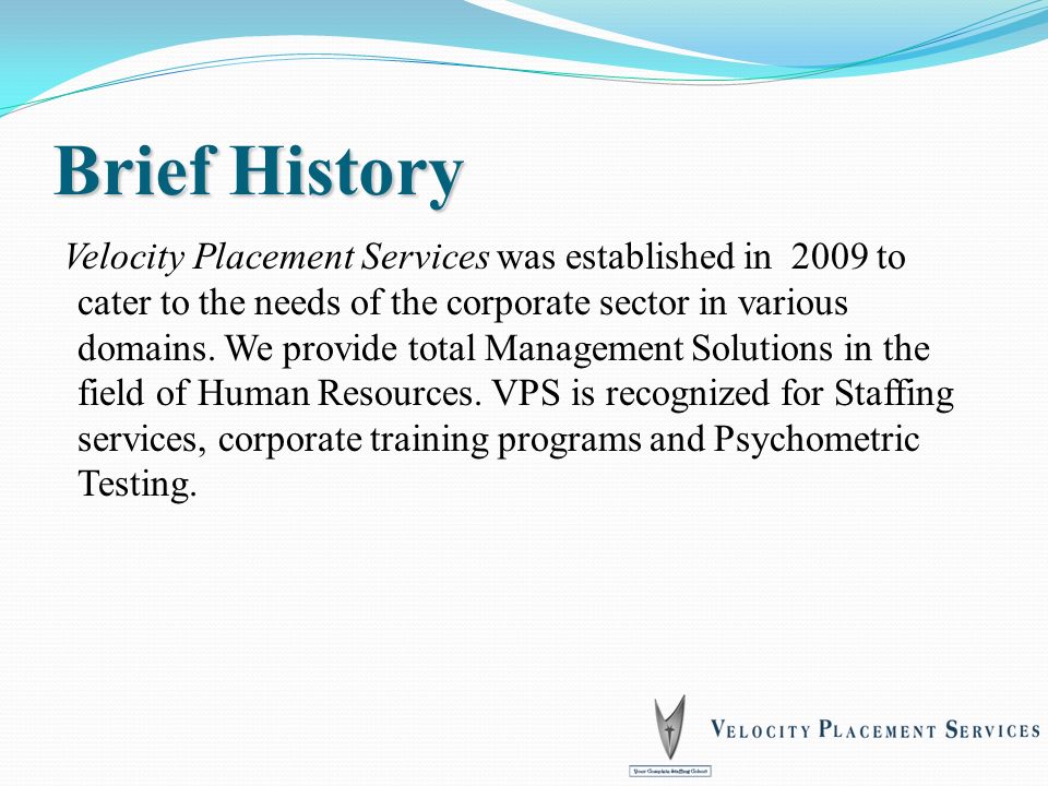 Brief History Velocity Placement Services was established in 2009 to cater to the needs of the corporate sector in various domains.