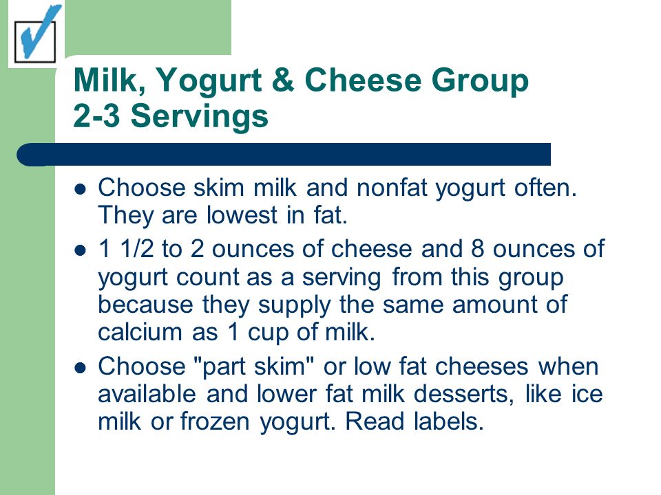 Milk, Yogurt & Cheese Group 2-3 Servings Choose skim milk and nonfat yogurt often.
