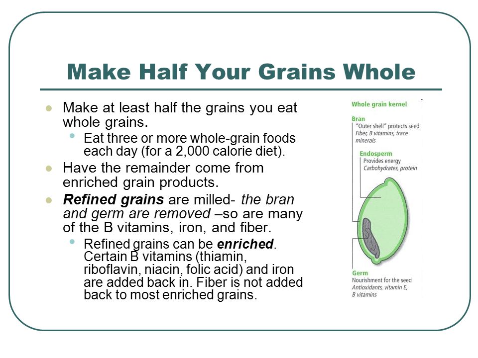 Make Half Your Grains Whole Make at least half the grains you eat whole grains.