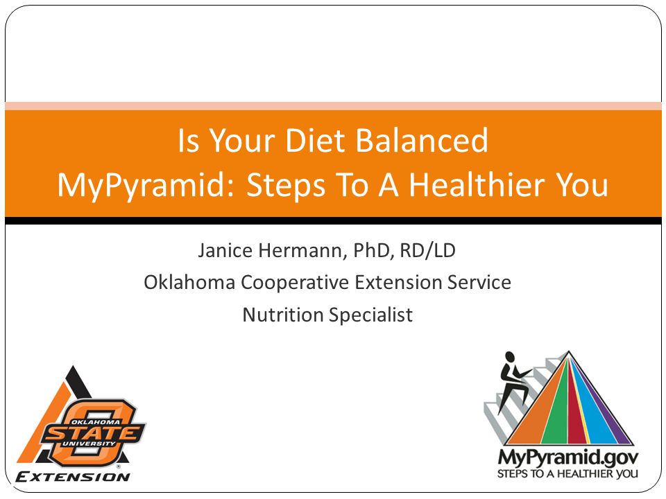Janice Hermann, PhD, RD/LD Oklahoma Cooperative Extension Service Nutrition Specialist Is Your Diet Balanced MyPyramid: Steps To A Healthier You