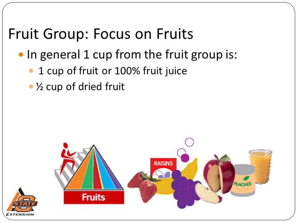 Fruit Group: Focus on Fruits In general 1 cup from the fruit group is: 1 cup of fruit or 100% fruit juice ½ cup of dried fruit