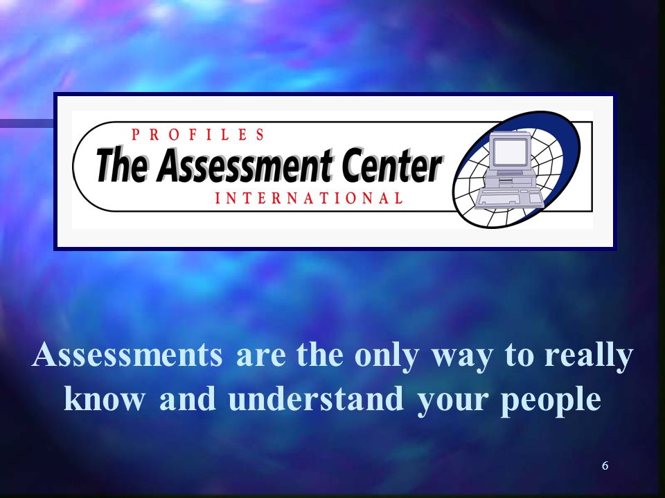 6 Assessments are the only way to really know and understand your people