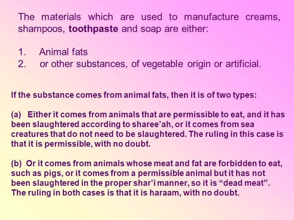 If the substance comes from animal fats, then it is of two types: (a) Either it comes from animals that are permissible to eat, and it has been slaughtered according to sharee’ah, or it comes from sea creatures that do not need to be slaughtered.