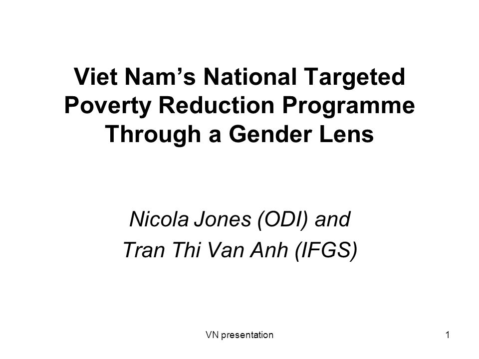 VN presentation1 Viet Nam’s National Targeted Poverty Reduction Programme Through a Gender Lens Nicola Jones (ODI) and Tran Thi Van Anh (IFGS)