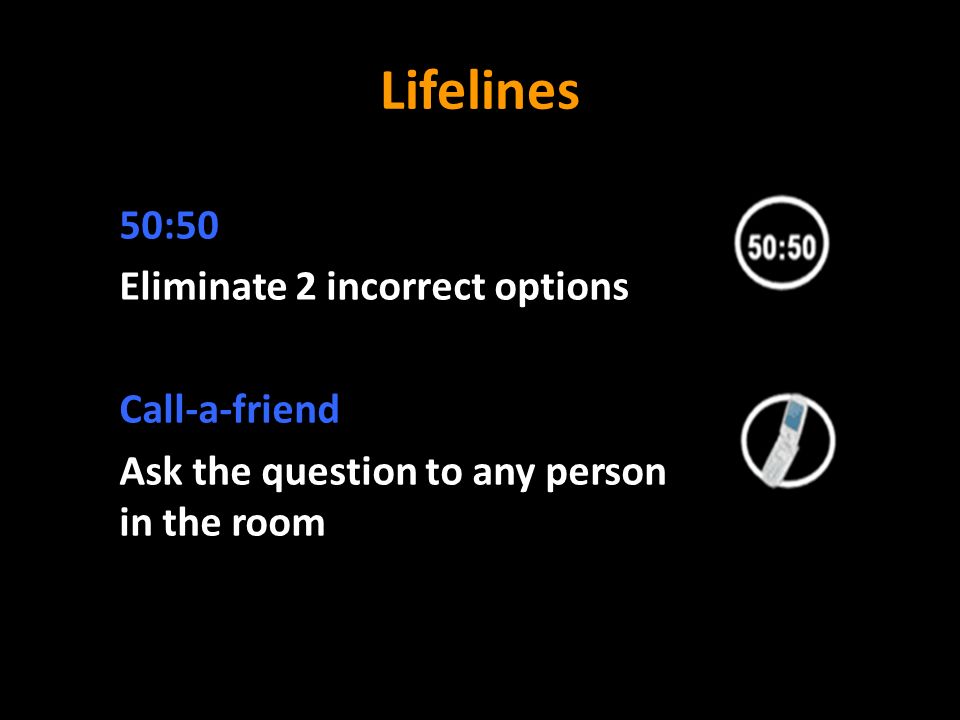 Lifelines 50:50 Eliminate 2 incorrect options Call-a-friend Ask the question to any person in the room