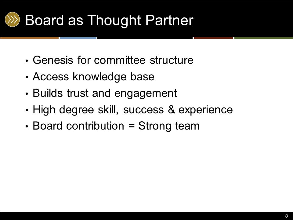 Board as Thought Partner Genesis for committee structure Access knowledge base Builds trust and engagement High degree skill, success & experience Board contribution = Strong team 8