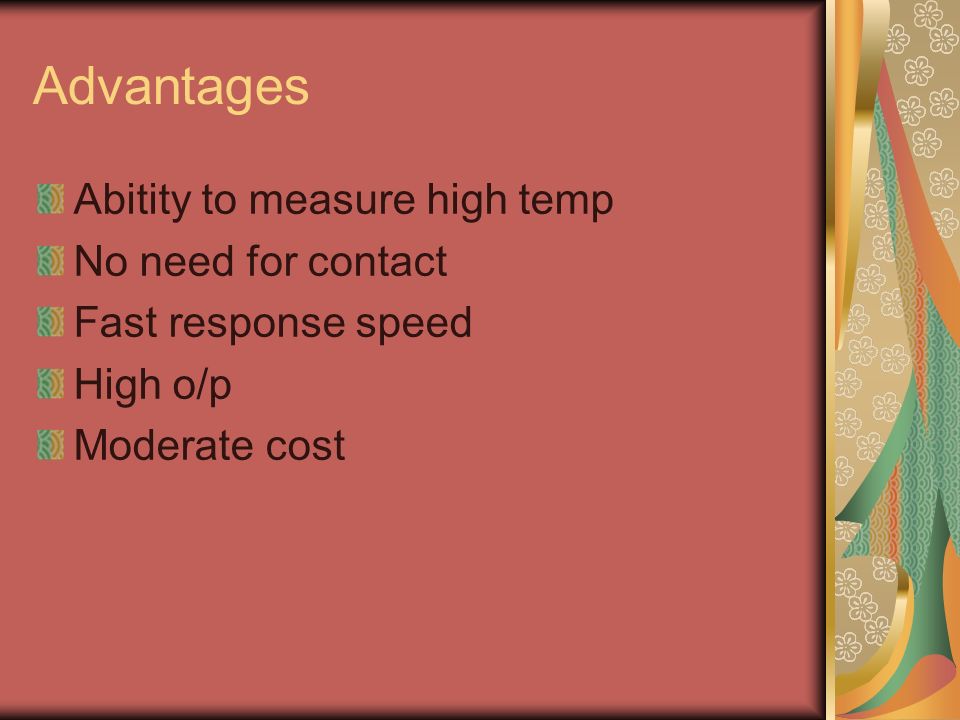 Advantages Abitity to measure high temp No need for contact Fast response speed High o/p Moderate cost