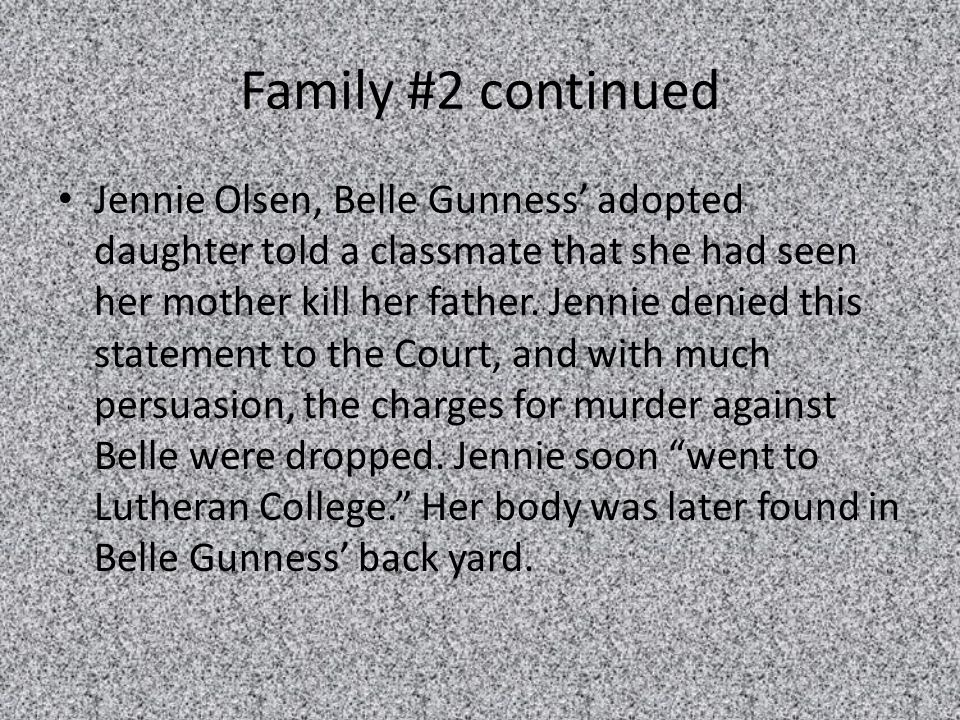 Family #2 continued Jennie Olsen, Belle Gunness’ adopted daughter told a classmate that she had seen her mother kill her father.