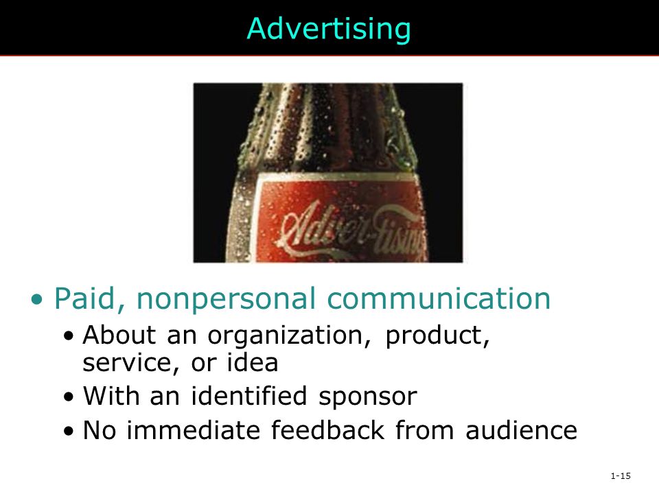 1-15 Advertising Paid, nonpersonal communication About an organization, product, service, or idea With an identified sponsor No immediate feedback from audience