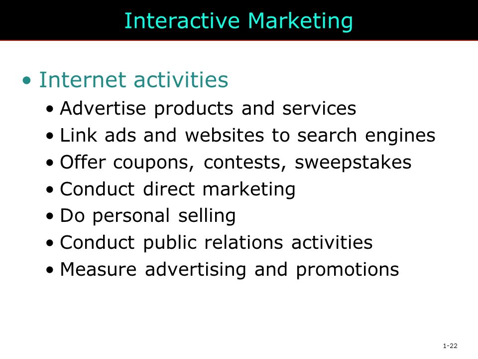 1-22 Interactive Marketing Internet activities Advertise products and services Link ads and websites to search engines Offer coupons, contests, sweepstakes Conduct direct marketing Do personal selling Conduct public relations activities Measure advertising and promotions