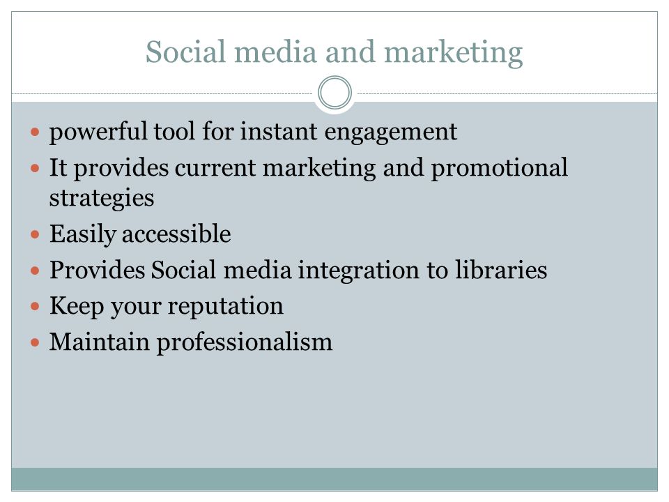 Social media and marketing powerful tool for instant engagement It provides current marketing and promotional strategies Easily accessible Provides Social media integration to libraries Keep your reputation Maintain professionalism