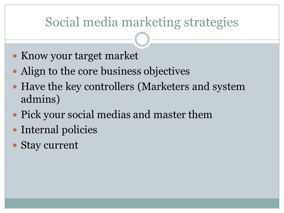 Social media marketing strategies Know your target market Align to the core business objectives Have the key controllers (Marketers and system admins) Pick your social medias and master them Internal policies Stay current