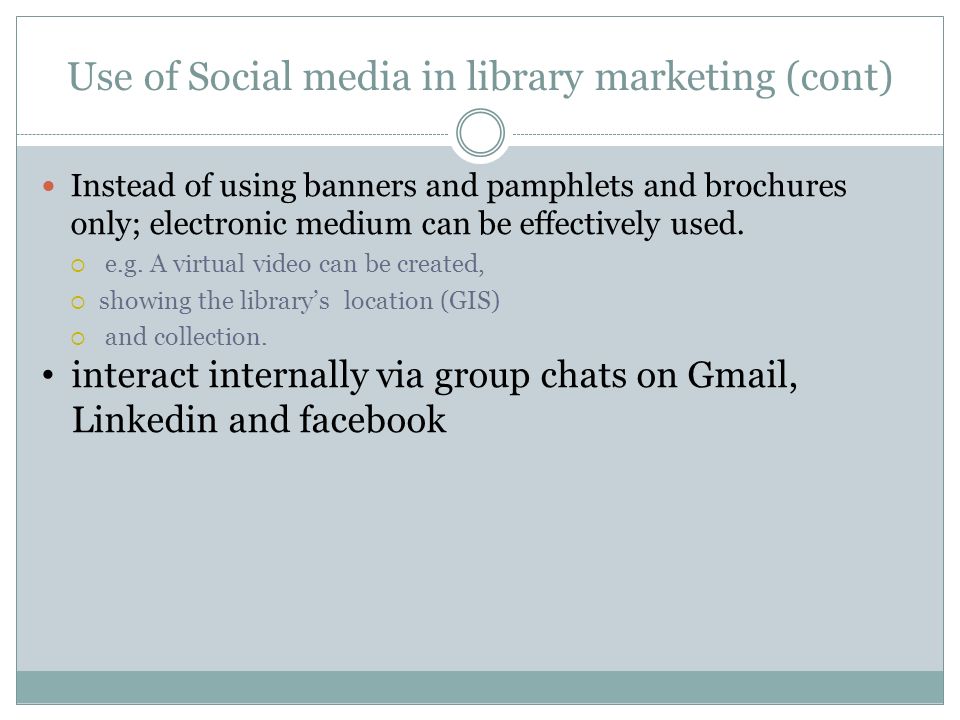 Use of Social media in library marketing (cont) Instead of using banners and pamphlets and brochures only; electronic medium can be effectively used.