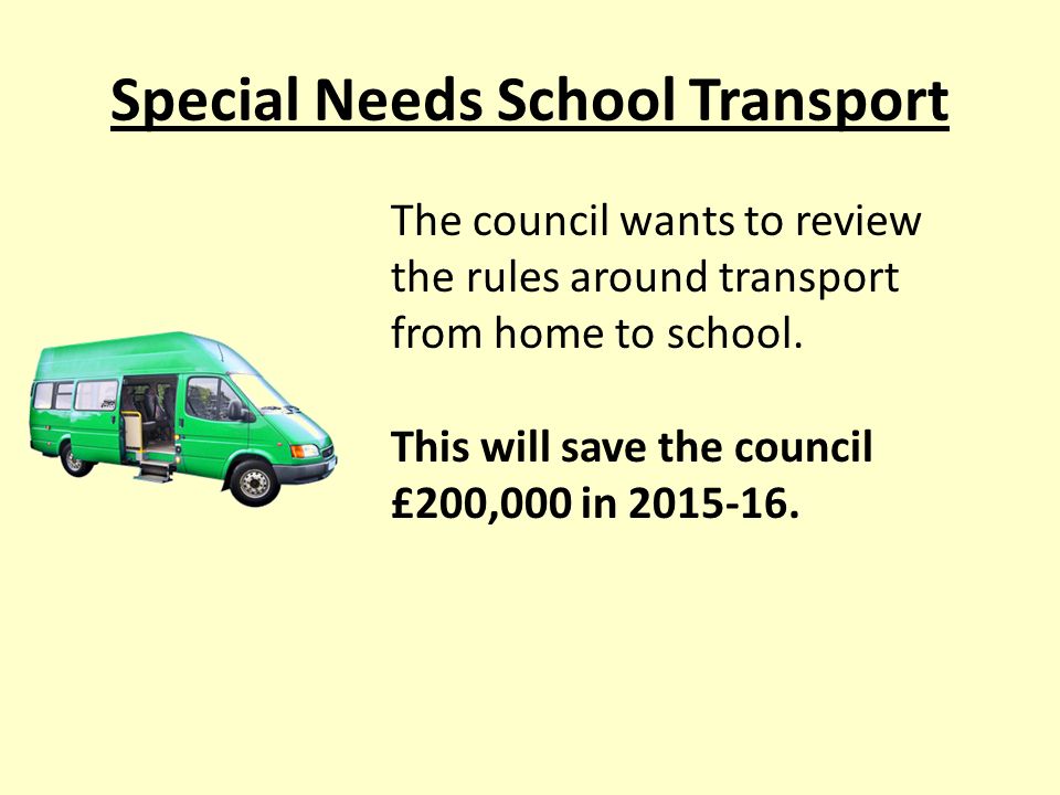 Special Needs School Transport The council wants to review the rules around transport from home to school.