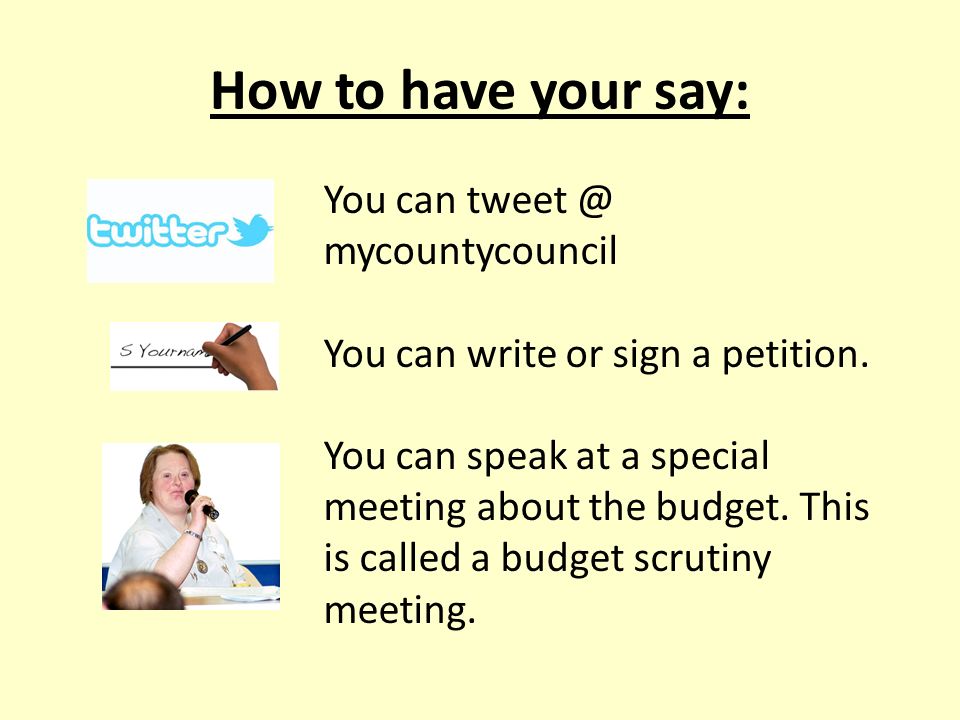 How to have your say: You can mycountycouncil You can write or sign a petition.