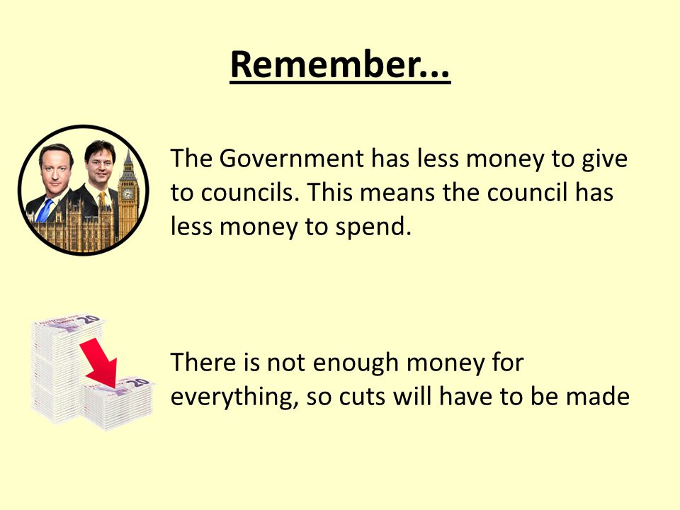 Remember... The Government has less money to give to councils.