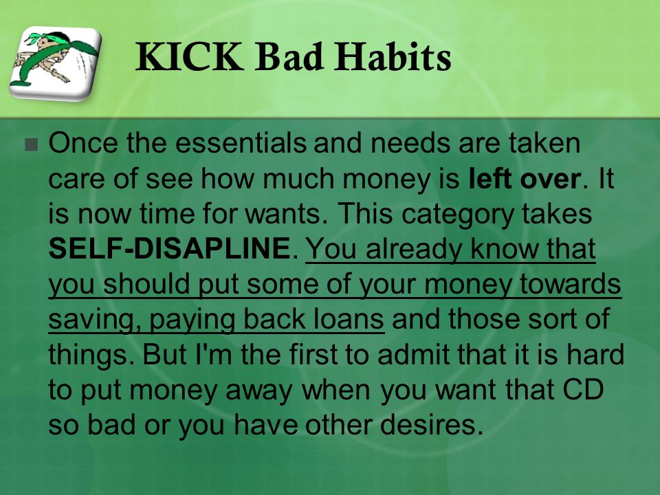 KICK Bad Habits Once the essentials and needs are taken care of see how much money is left over.