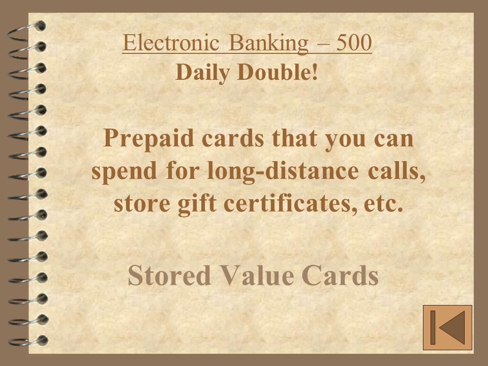 Prepaid cards that you can spend for long-distance calls, store gift certificates, etc.