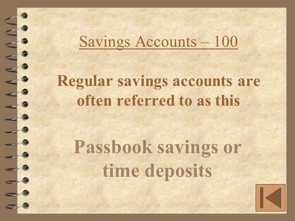 Savings Accounts – 100 Regular savings accounts are often referred to as this Passbook savings or time deposits
