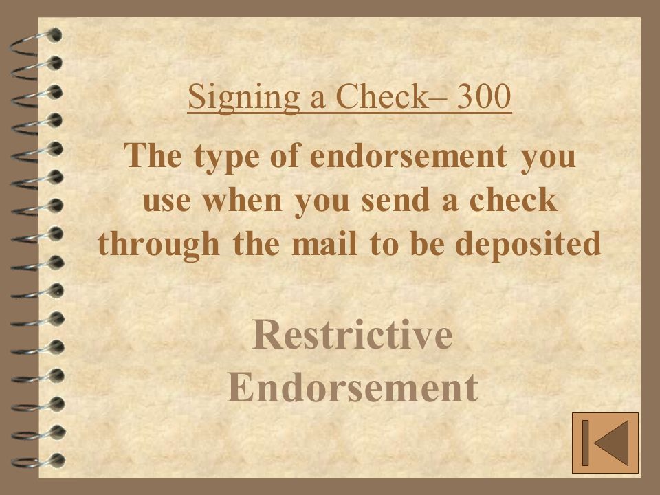 Signing a Check– 300 The type of endorsement you use when you send a check through the mail to be deposited Restrictive Endorsement
