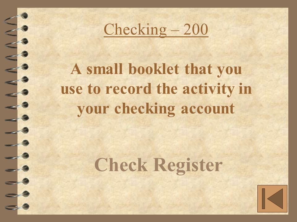 Checking – 200 A small booklet that you use to record the activity in your checking account Check Register