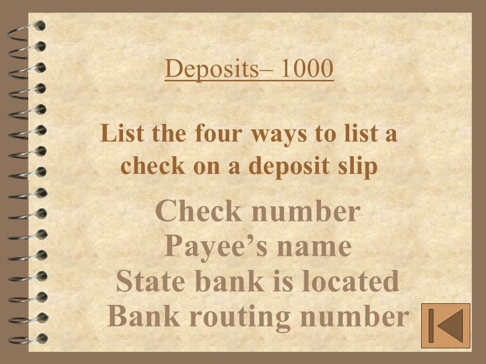 Deposits– 1000 List the four ways to list a check on a deposit slip Check number Payee’s name State bank is located Bank routing number