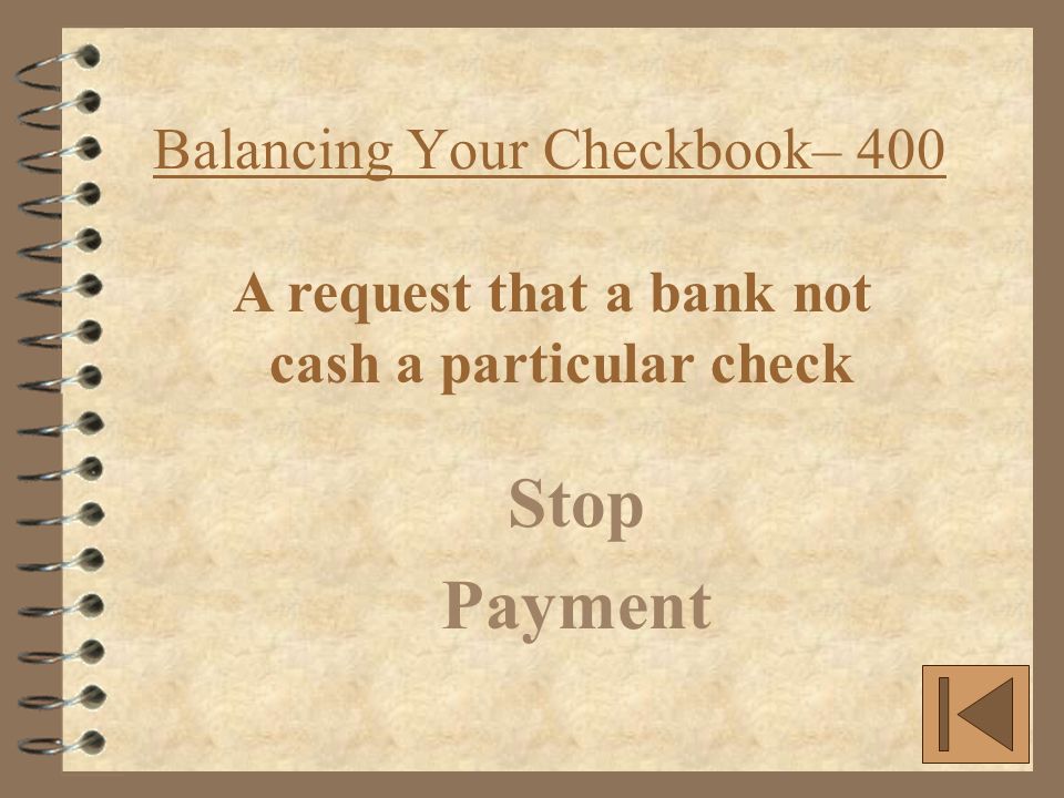 Balancing Your Checkbook– 400 Stop Payment A request that a bank not cash a particular check