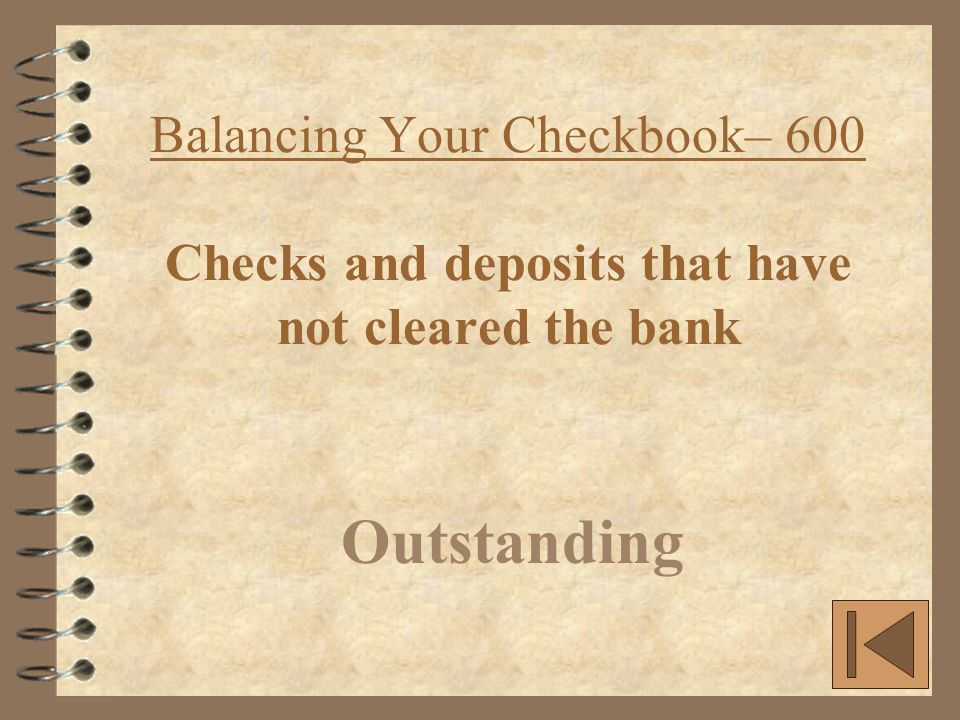 Balancing Your Checkbook– 600 Checks and deposits that have not cleared the bank Outstanding