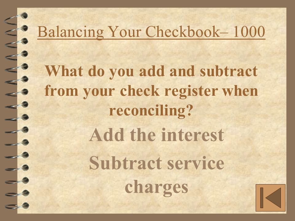 Balancing Your Checkbook– 1000 What do you add and subtract from your check register when reconciling.