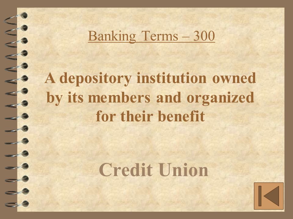 Banking Terms – 300 Credit Union A depository institution owned by its members and organized for their benefit