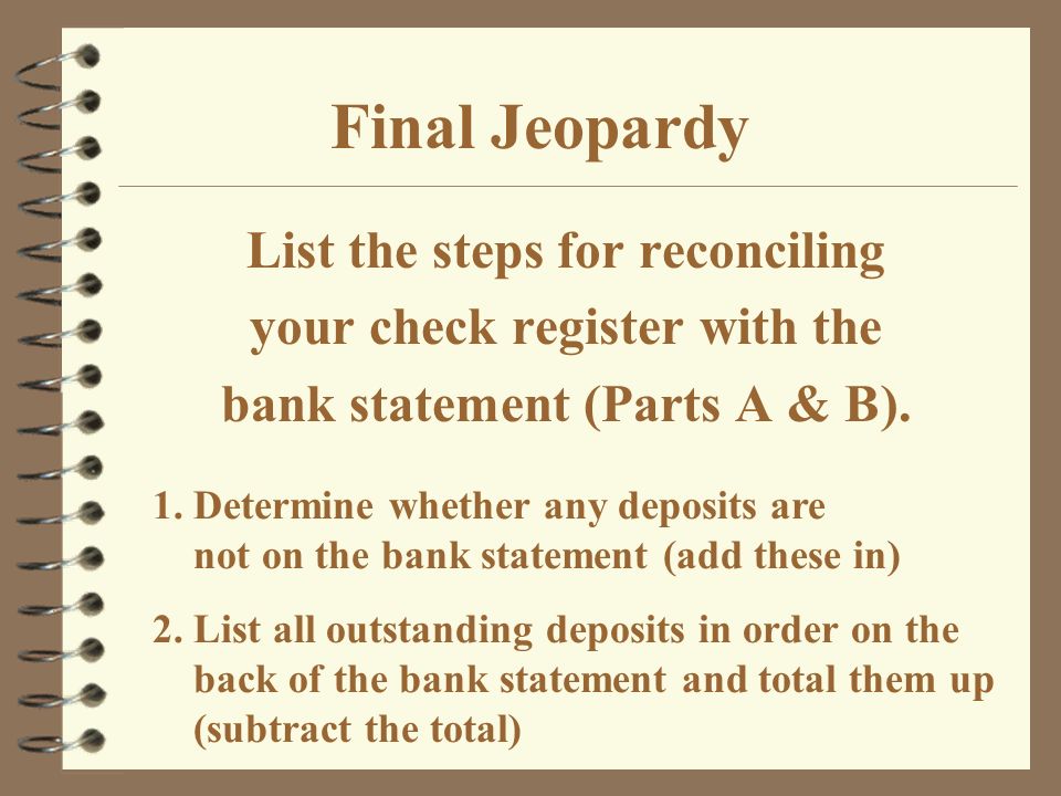 Final Jeopardy List the steps for reconciling your check register with the bank statement (Parts A & B).